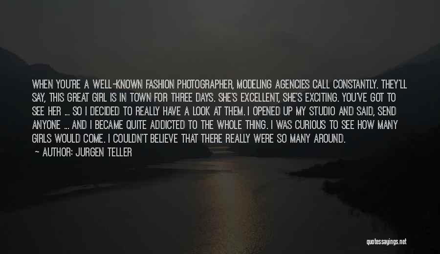 Jurgen Teller Quotes: When You're A Well-known Fashion Photographer, Modeling Agencies Call Constantly. They'll Say, This Great Girl Is In Town For Three