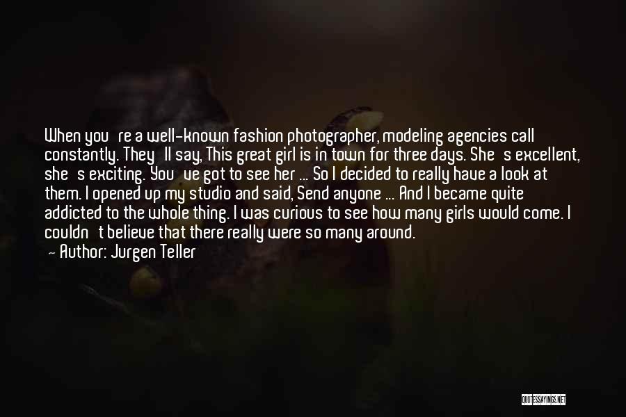 Jurgen Teller Quotes: When You're A Well-known Fashion Photographer, Modeling Agencies Call Constantly. They'll Say, This Great Girl Is In Town For Three