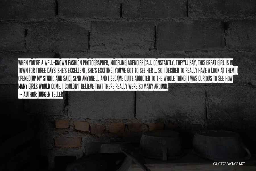 Jurgen Teller Quotes: When You're A Well-known Fashion Photographer, Modeling Agencies Call Constantly. They'll Say, This Great Girl Is In Town For Three