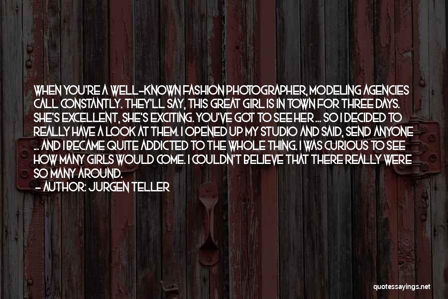 Jurgen Teller Quotes: When You're A Well-known Fashion Photographer, Modeling Agencies Call Constantly. They'll Say, This Great Girl Is In Town For Three