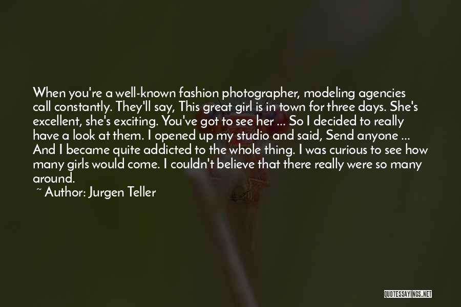 Jurgen Teller Quotes: When You're A Well-known Fashion Photographer, Modeling Agencies Call Constantly. They'll Say, This Great Girl Is In Town For Three