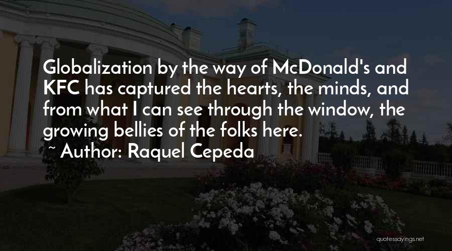 Raquel Cepeda Quotes: Globalization By The Way Of Mcdonald's And Kfc Has Captured The Hearts, The Minds, And From What I Can See