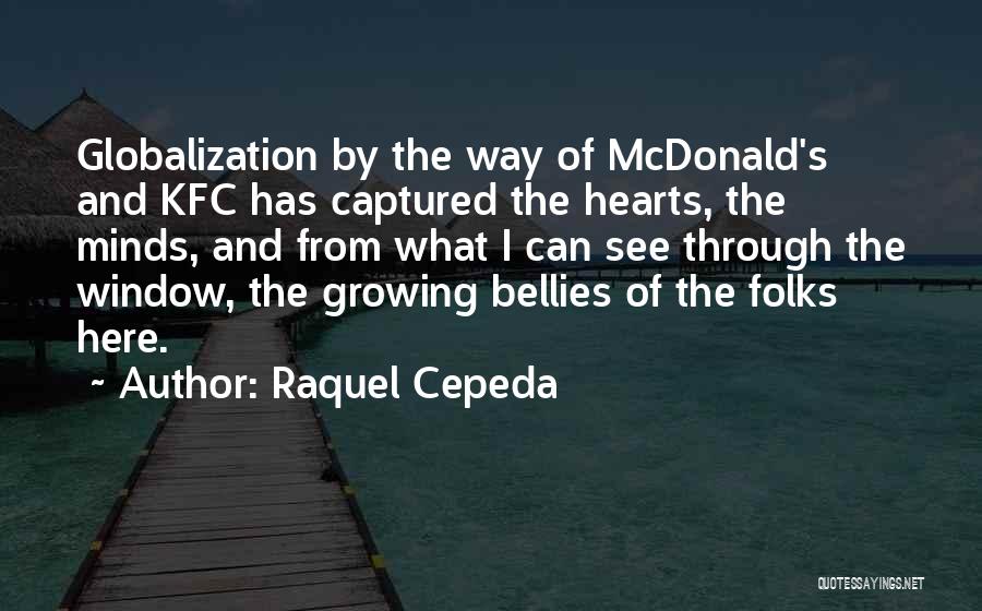 Raquel Cepeda Quotes: Globalization By The Way Of Mcdonald's And Kfc Has Captured The Hearts, The Minds, And From What I Can See