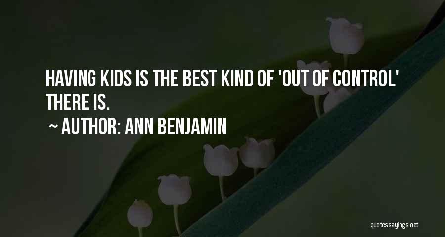 Ann Benjamin Quotes: Having Kids Is The Best Kind Of 'out Of Control' There Is.