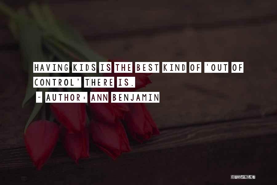 Ann Benjamin Quotes: Having Kids Is The Best Kind Of 'out Of Control' There Is.