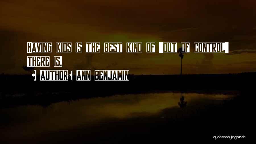 Ann Benjamin Quotes: Having Kids Is The Best Kind Of 'out Of Control' There Is.