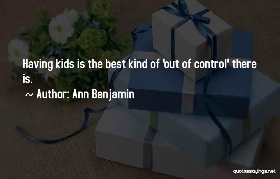 Ann Benjamin Quotes: Having Kids Is The Best Kind Of 'out Of Control' There Is.