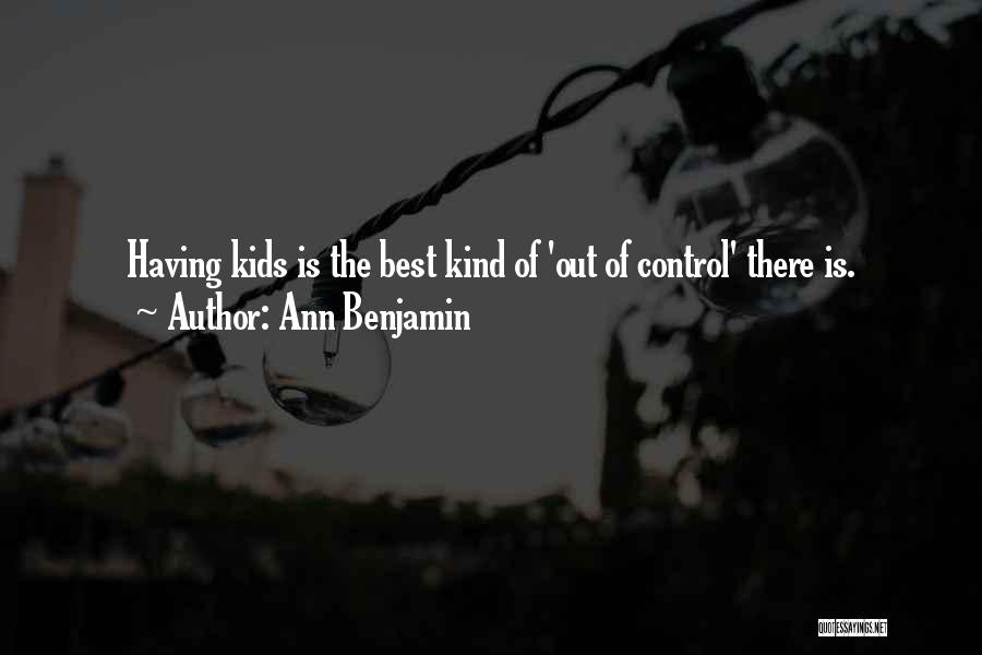 Ann Benjamin Quotes: Having Kids Is The Best Kind Of 'out Of Control' There Is.