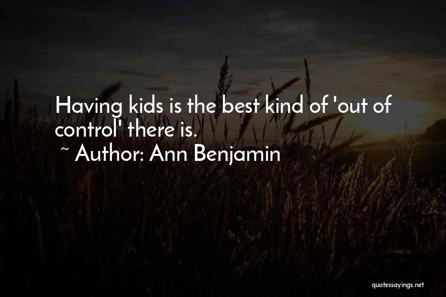 Ann Benjamin Quotes: Having Kids Is The Best Kind Of 'out Of Control' There Is.