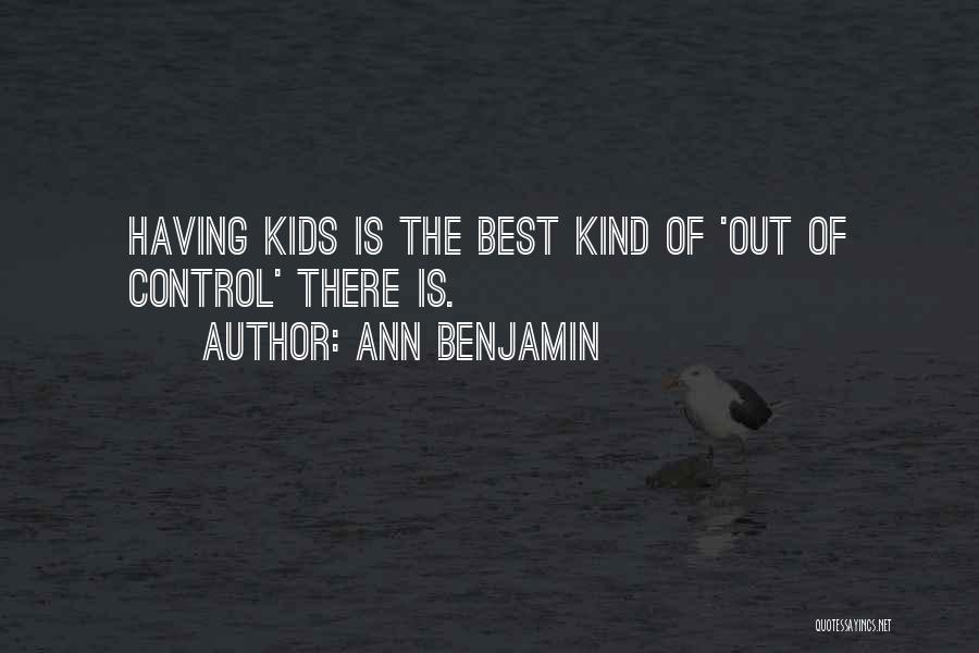 Ann Benjamin Quotes: Having Kids Is The Best Kind Of 'out Of Control' There Is.