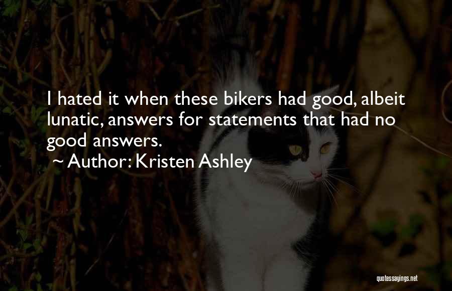 Kristen Ashley Quotes: I Hated It When These Bikers Had Good, Albeit Lunatic, Answers For Statements That Had No Good Answers.