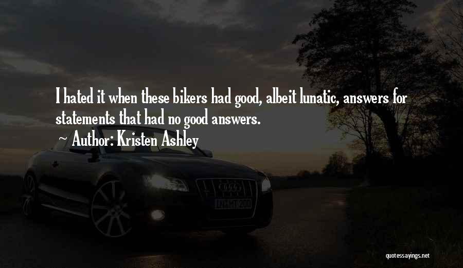 Kristen Ashley Quotes: I Hated It When These Bikers Had Good, Albeit Lunatic, Answers For Statements That Had No Good Answers.