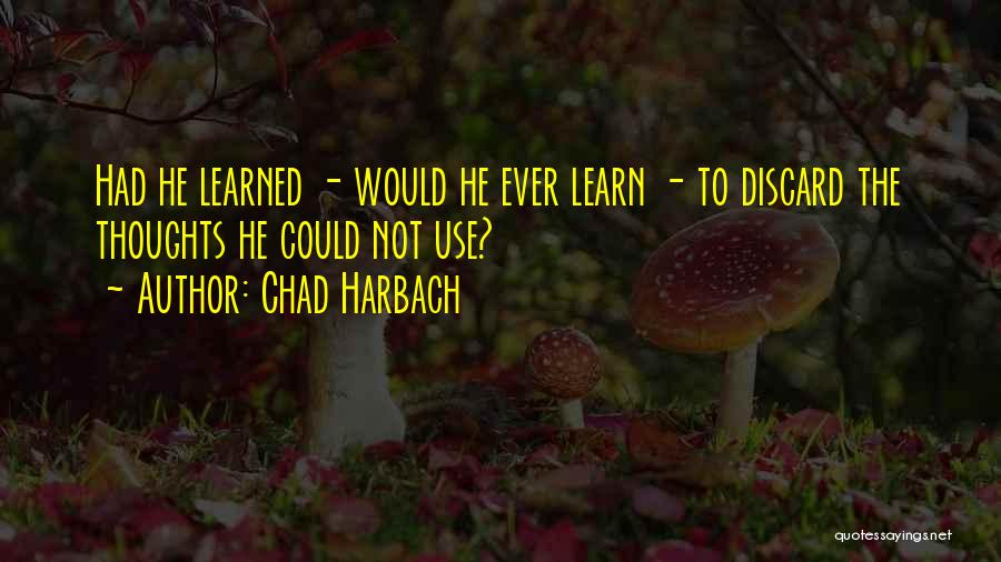 Chad Harbach Quotes: Had He Learned - Would He Ever Learn - To Discard The Thoughts He Could Not Use?