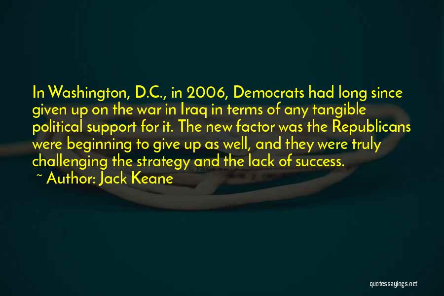 Jack Keane Quotes: In Washington, D.c., In 2006, Democrats Had Long Since Given Up On The War In Iraq In Terms Of Any