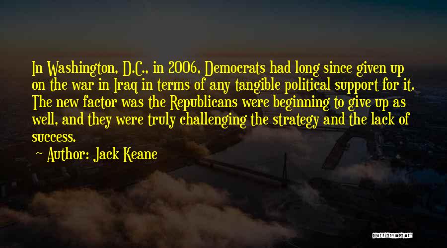 Jack Keane Quotes: In Washington, D.c., In 2006, Democrats Had Long Since Given Up On The War In Iraq In Terms Of Any