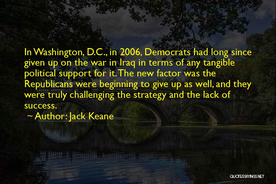 Jack Keane Quotes: In Washington, D.c., In 2006, Democrats Had Long Since Given Up On The War In Iraq In Terms Of Any