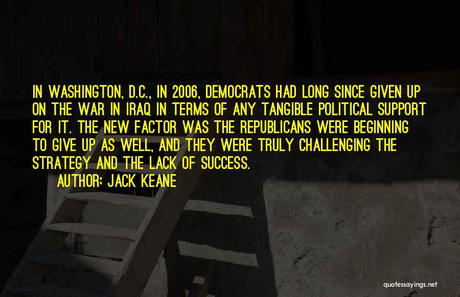 Jack Keane Quotes: In Washington, D.c., In 2006, Democrats Had Long Since Given Up On The War In Iraq In Terms Of Any