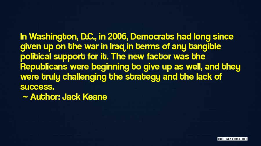 Jack Keane Quotes: In Washington, D.c., In 2006, Democrats Had Long Since Given Up On The War In Iraq In Terms Of Any