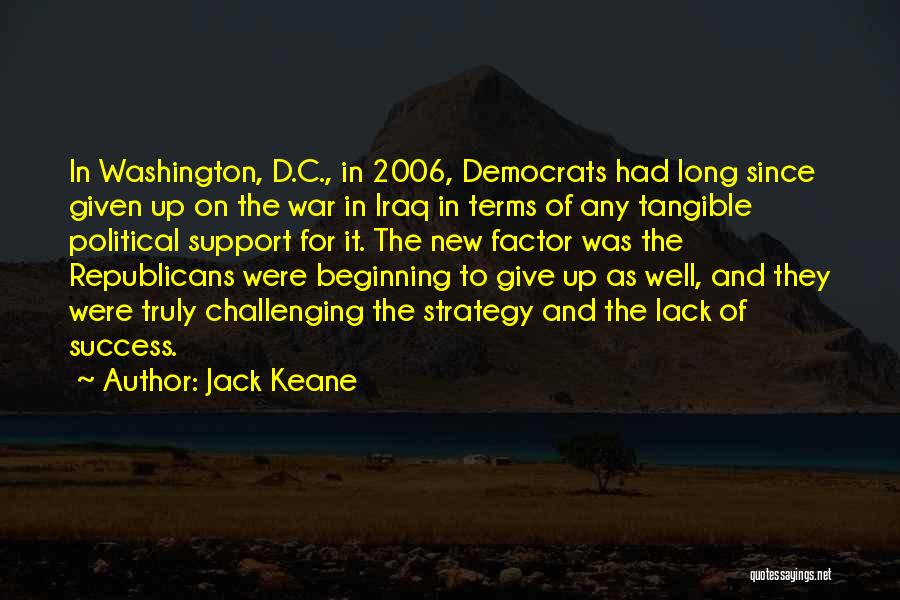 Jack Keane Quotes: In Washington, D.c., In 2006, Democrats Had Long Since Given Up On The War In Iraq In Terms Of Any