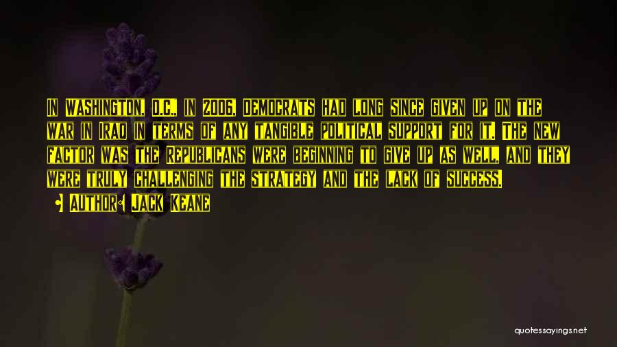 Jack Keane Quotes: In Washington, D.c., In 2006, Democrats Had Long Since Given Up On The War In Iraq In Terms Of Any