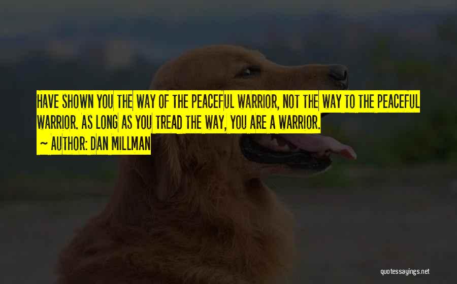 Dan Millman Quotes: Have Shown You The Way Of The Peaceful Warrior, Not The Way To The Peaceful Warrior. As Long As You