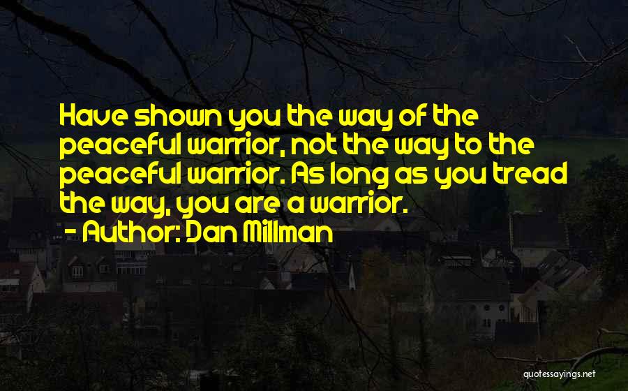 Dan Millman Quotes: Have Shown You The Way Of The Peaceful Warrior, Not The Way To The Peaceful Warrior. As Long As You