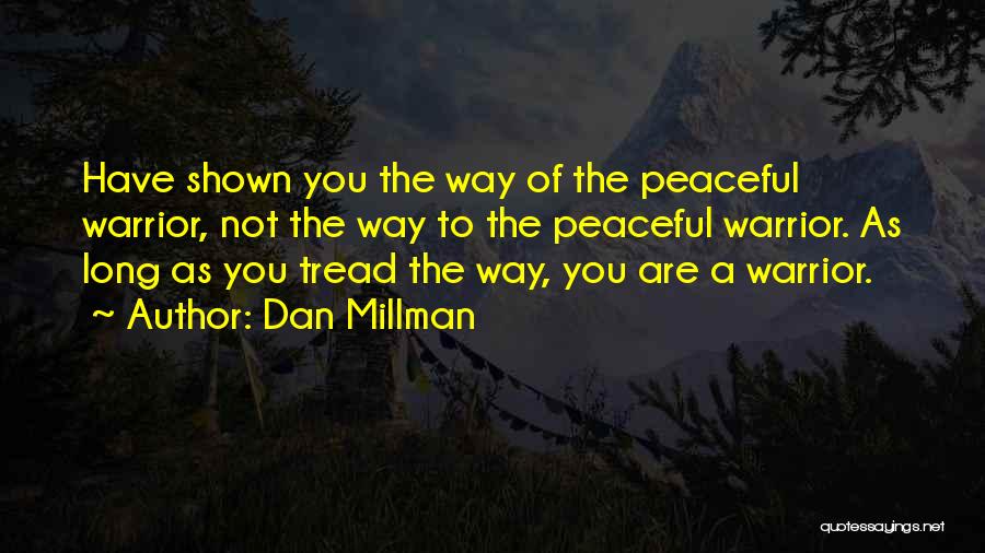 Dan Millman Quotes: Have Shown You The Way Of The Peaceful Warrior, Not The Way To The Peaceful Warrior. As Long As You