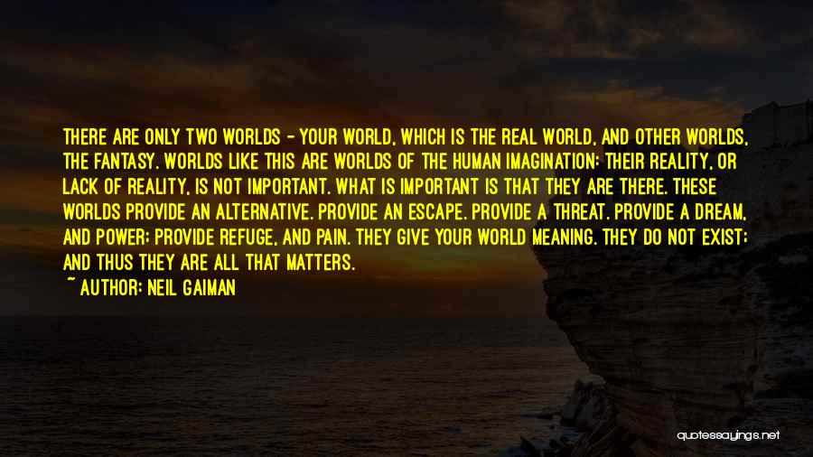 Neil Gaiman Quotes: There Are Only Two Worlds - Your World, Which Is The Real World, And Other Worlds, The Fantasy. Worlds Like