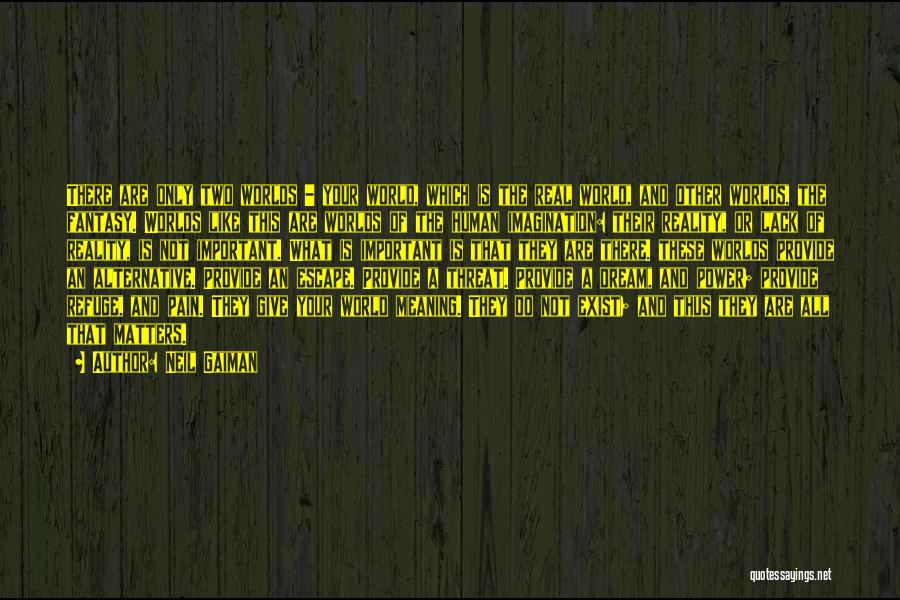 Neil Gaiman Quotes: There Are Only Two Worlds - Your World, Which Is The Real World, And Other Worlds, The Fantasy. Worlds Like