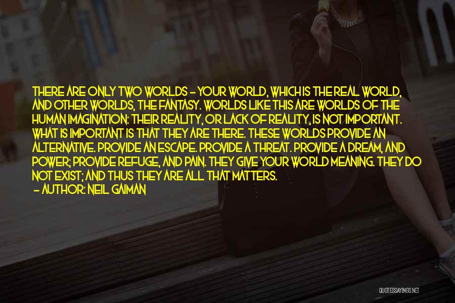 Neil Gaiman Quotes: There Are Only Two Worlds - Your World, Which Is The Real World, And Other Worlds, The Fantasy. Worlds Like