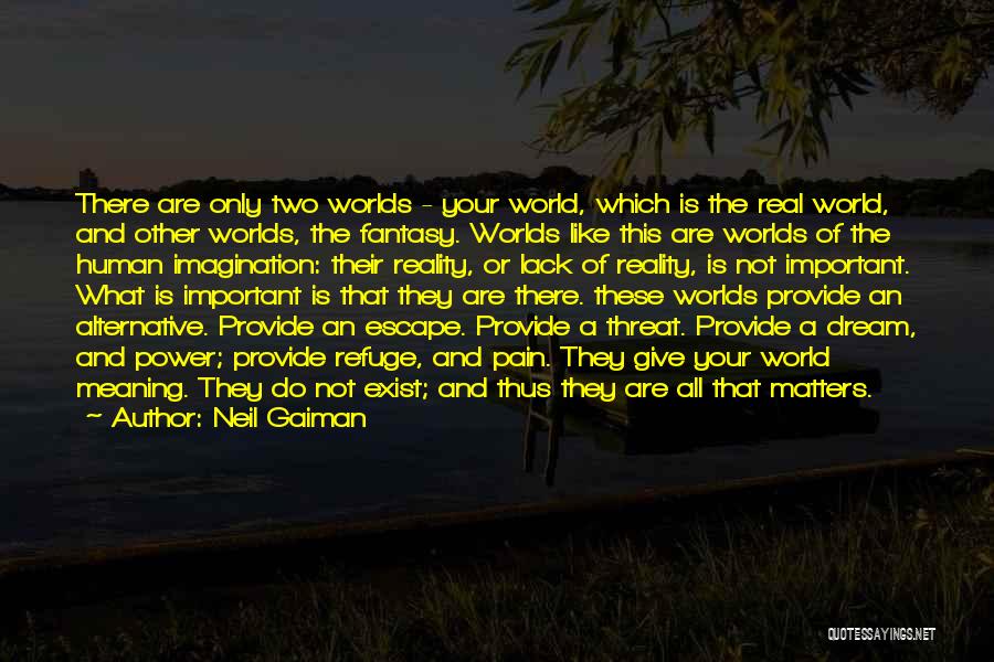 Neil Gaiman Quotes: There Are Only Two Worlds - Your World, Which Is The Real World, And Other Worlds, The Fantasy. Worlds Like