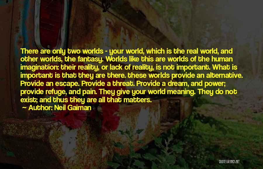 Neil Gaiman Quotes: There Are Only Two Worlds - Your World, Which Is The Real World, And Other Worlds, The Fantasy. Worlds Like