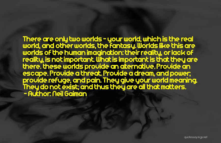 Neil Gaiman Quotes: There Are Only Two Worlds - Your World, Which Is The Real World, And Other Worlds, The Fantasy. Worlds Like