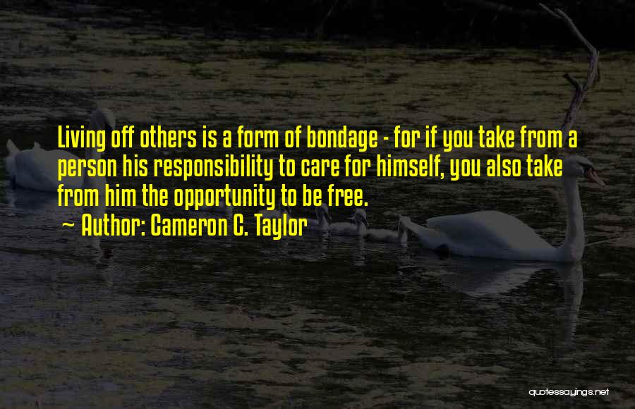 Cameron C. Taylor Quotes: Living Off Others Is A Form Of Bondage - For If You Take From A Person His Responsibility To Care