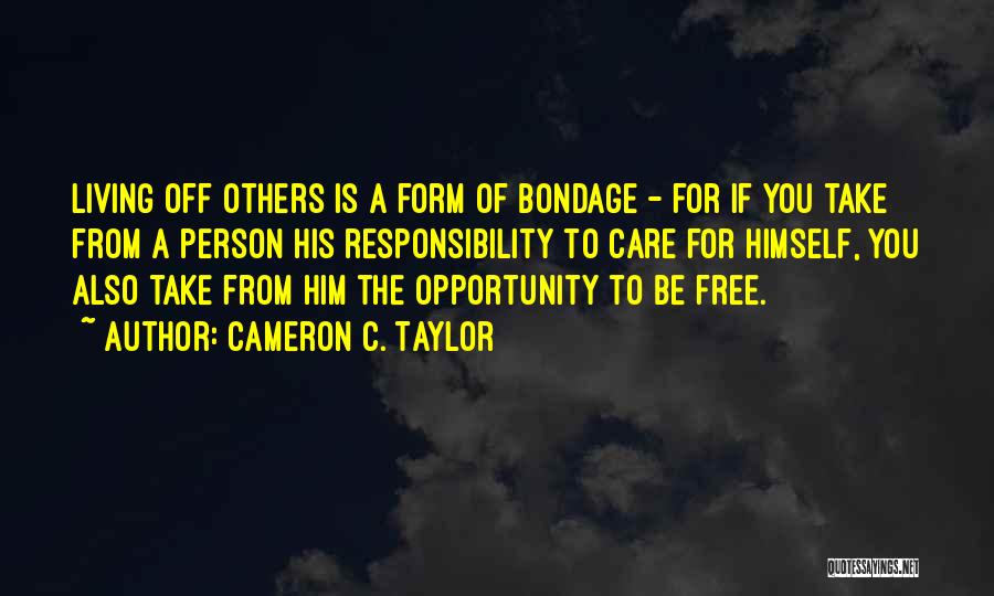 Cameron C. Taylor Quotes: Living Off Others Is A Form Of Bondage - For If You Take From A Person His Responsibility To Care