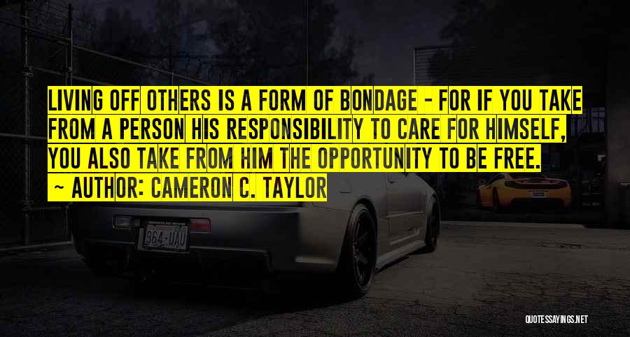 Cameron C. Taylor Quotes: Living Off Others Is A Form Of Bondage - For If You Take From A Person His Responsibility To Care