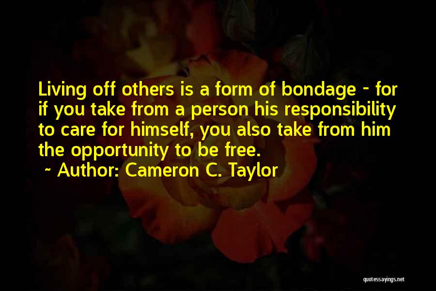 Cameron C. Taylor Quotes: Living Off Others Is A Form Of Bondage - For If You Take From A Person His Responsibility To Care