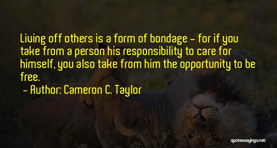 Cameron C. Taylor Quotes: Living Off Others Is A Form Of Bondage - For If You Take From A Person His Responsibility To Care