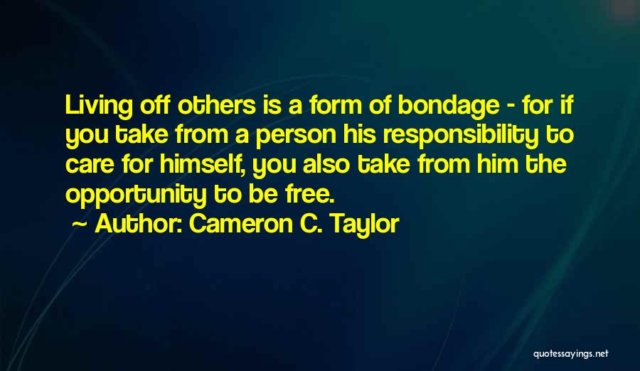 Cameron C. Taylor Quotes: Living Off Others Is A Form Of Bondage - For If You Take From A Person His Responsibility To Care