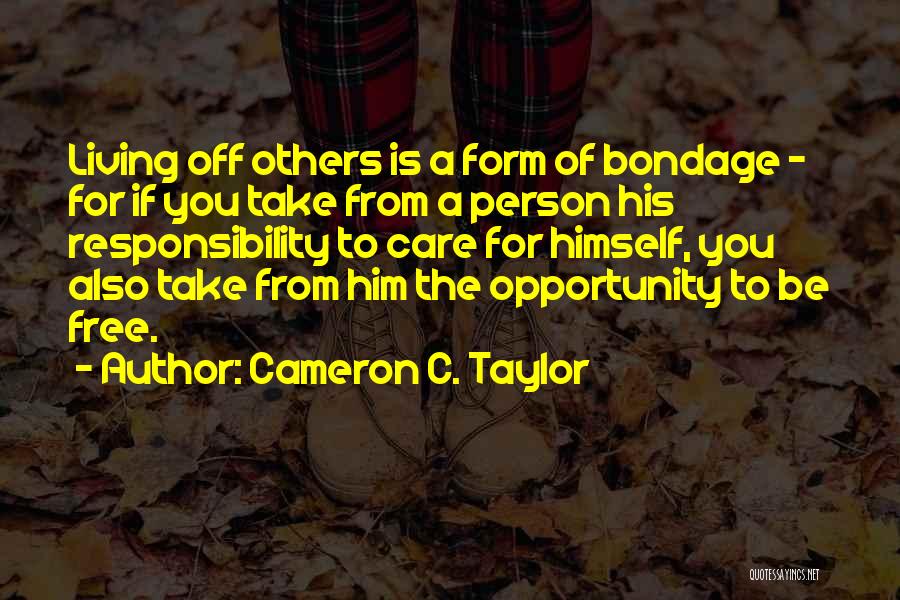 Cameron C. Taylor Quotes: Living Off Others Is A Form Of Bondage - For If You Take From A Person His Responsibility To Care