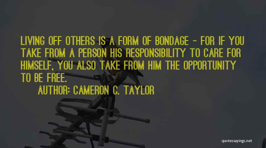 Cameron C. Taylor Quotes: Living Off Others Is A Form Of Bondage - For If You Take From A Person His Responsibility To Care