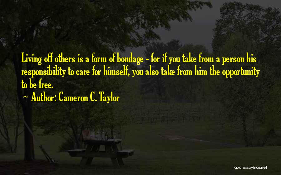 Cameron C. Taylor Quotes: Living Off Others Is A Form Of Bondage - For If You Take From A Person His Responsibility To Care