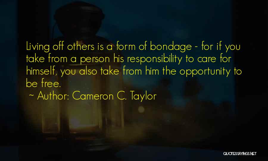 Cameron C. Taylor Quotes: Living Off Others Is A Form Of Bondage - For If You Take From A Person His Responsibility To Care