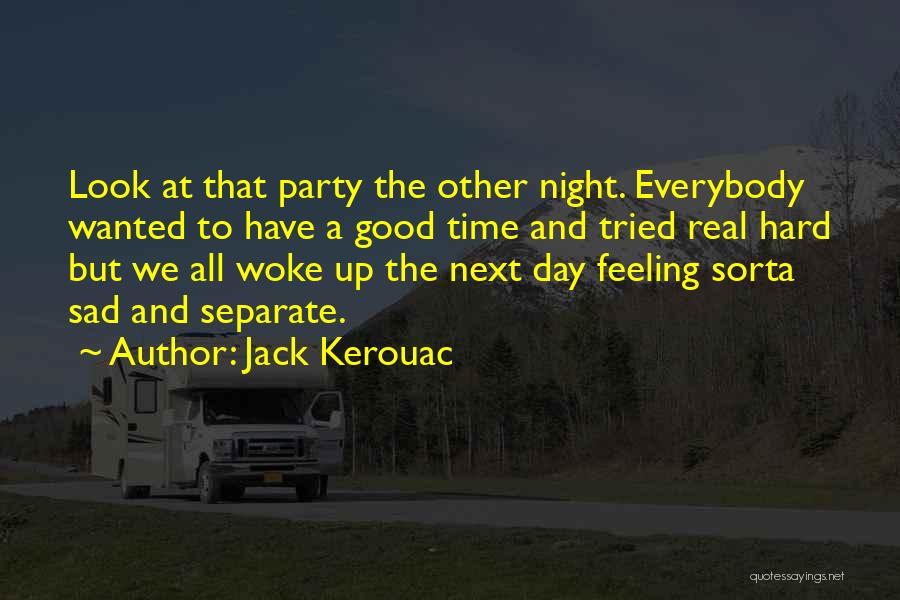 Jack Kerouac Quotes: Look At That Party The Other Night. Everybody Wanted To Have A Good Time And Tried Real Hard But We