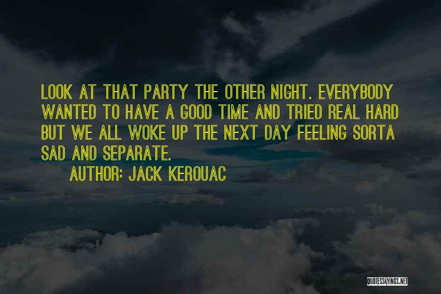 Jack Kerouac Quotes: Look At That Party The Other Night. Everybody Wanted To Have A Good Time And Tried Real Hard But We