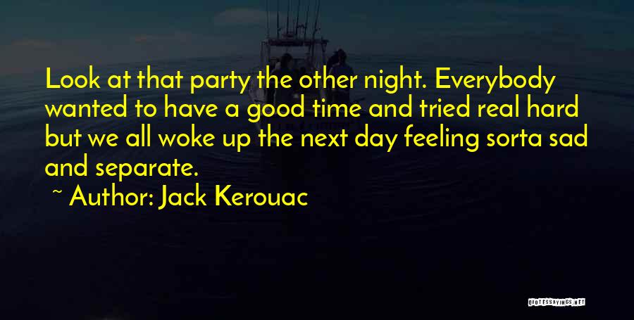 Jack Kerouac Quotes: Look At That Party The Other Night. Everybody Wanted To Have A Good Time And Tried Real Hard But We