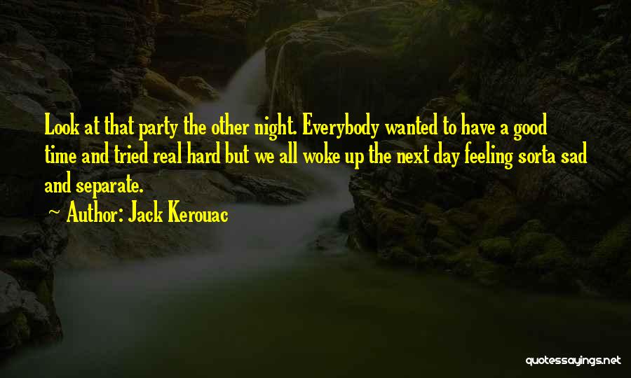 Jack Kerouac Quotes: Look At That Party The Other Night. Everybody Wanted To Have A Good Time And Tried Real Hard But We