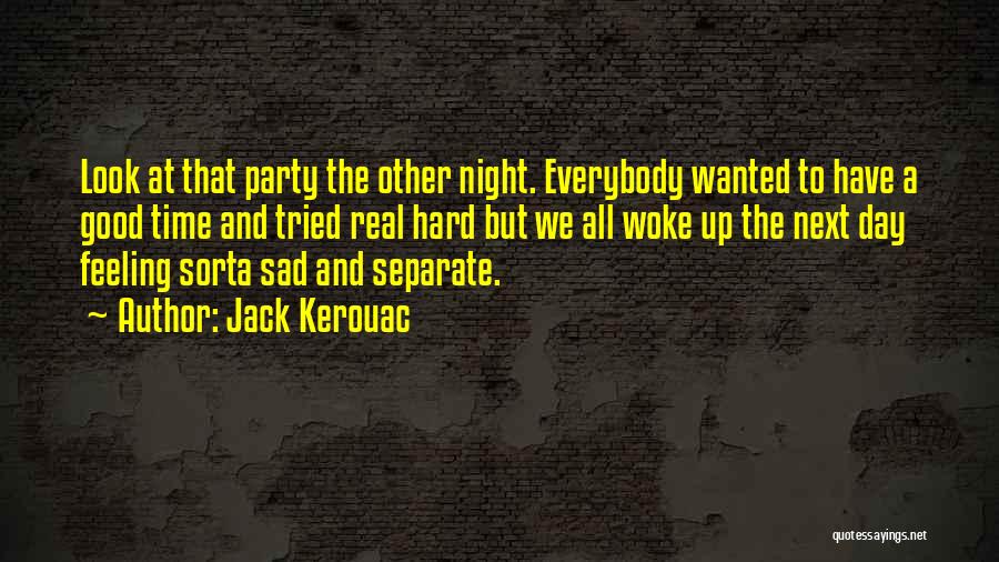 Jack Kerouac Quotes: Look At That Party The Other Night. Everybody Wanted To Have A Good Time And Tried Real Hard But We