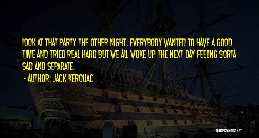 Jack Kerouac Quotes: Look At That Party The Other Night. Everybody Wanted To Have A Good Time And Tried Real Hard But We