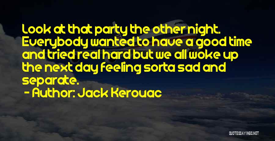 Jack Kerouac Quotes: Look At That Party The Other Night. Everybody Wanted To Have A Good Time And Tried Real Hard But We